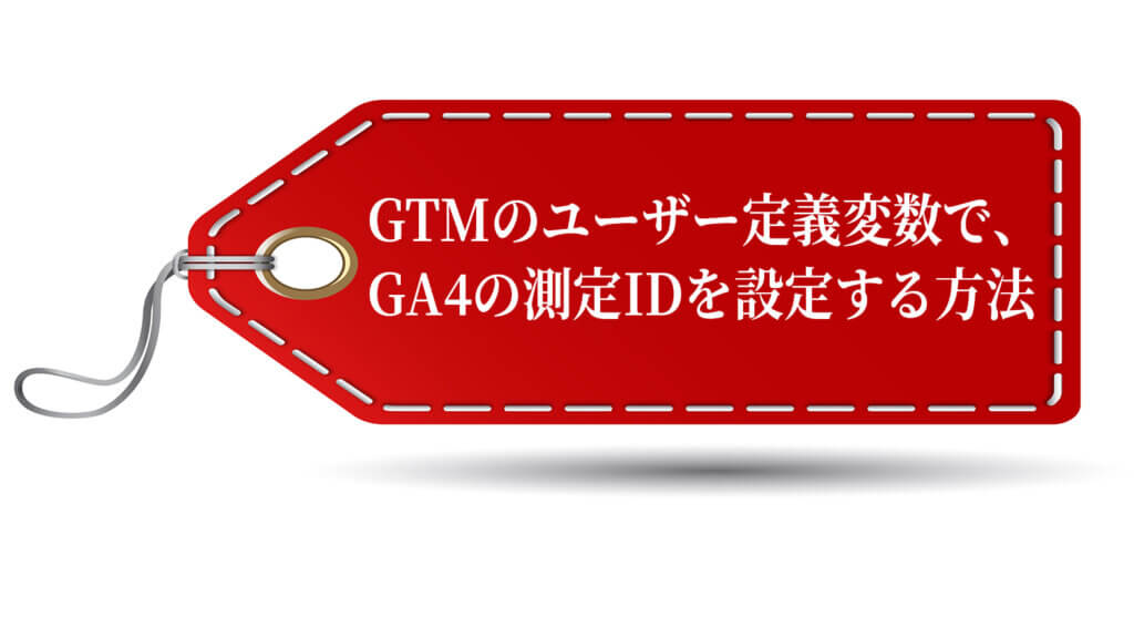 GTMのユーザー定義変数で、GA4の測定IDを設定する方法