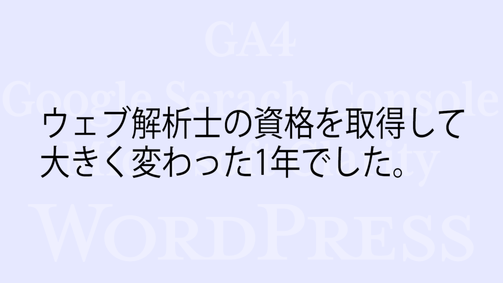 ウェブ解析士の資格を取得して大きく変わった1年でした。