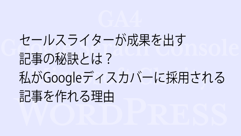 セールスライターが成果を出す記事の秘訣とは？私がGoogleディスカバーに採用される記事を作れる理由