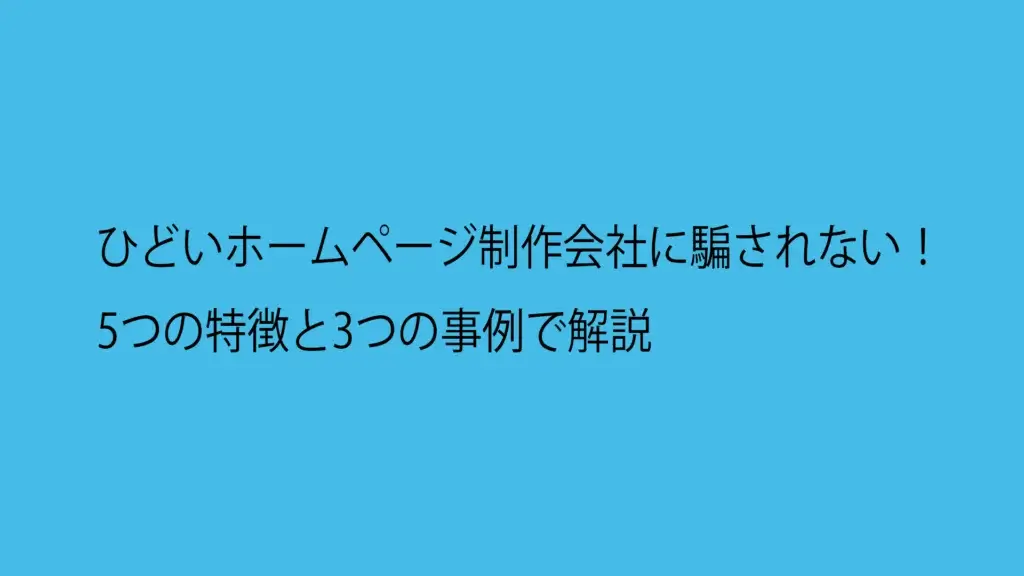 ひどいホームページ制作会社に騙されない！5つの特徴と3つの事例で解説