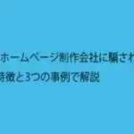 ひどいホームページ制作会社に騙されない！5つの特徴と3つの事例で解説