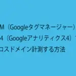 GTM（Googleタグマネージャー）とGA4（Googleアナリティクス4）でクロスドメイン計測する方法