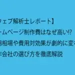 【ウェブ解析士レポート】ホームページ制作費はなぜ高い!?費用相場や費用対効果が劇的に変わる制作会社の選び方を徹底解説