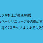 【ウェブ解析士が徹底解説】ホームページリニューアルの進め方｜成功に導く7ステップ よくある失敗原因も