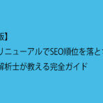 【保存版】サイトリニューアルでSEO順位を落とさない！ウェブ解析士が教える完全ガイド