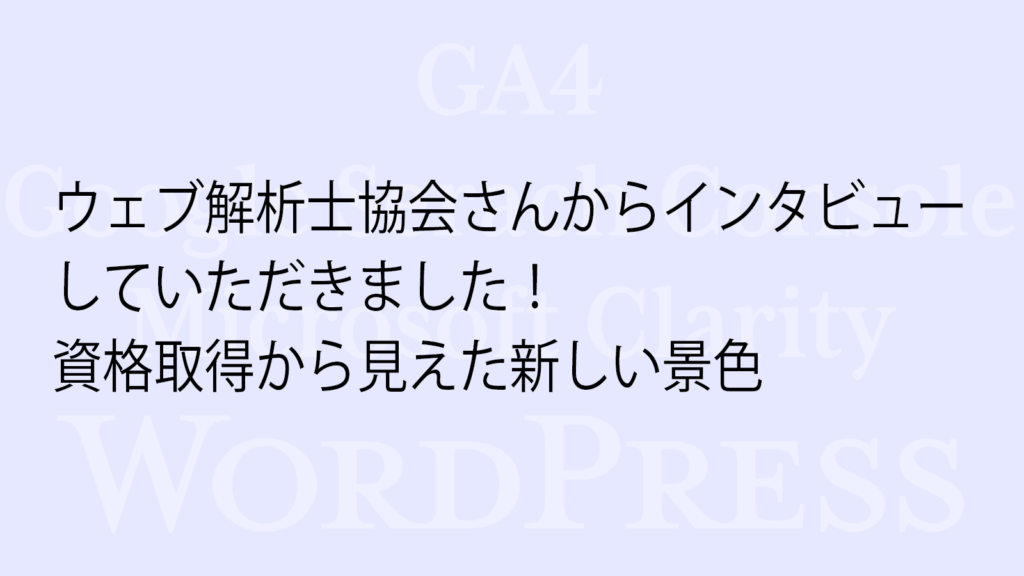 ウェブ解析士協会さんからインタビューを受けました！資格取得から見えた新しい景色