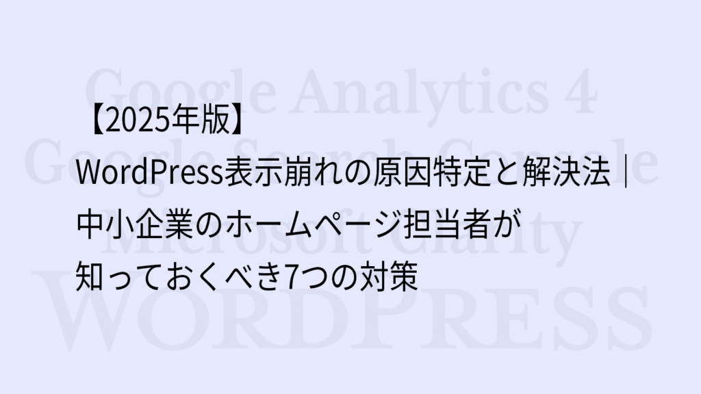 【2025年版】WordPress表示崩れの原因特定と解決法｜中小企業のホームページ担当者が知っておくべき7つの対策