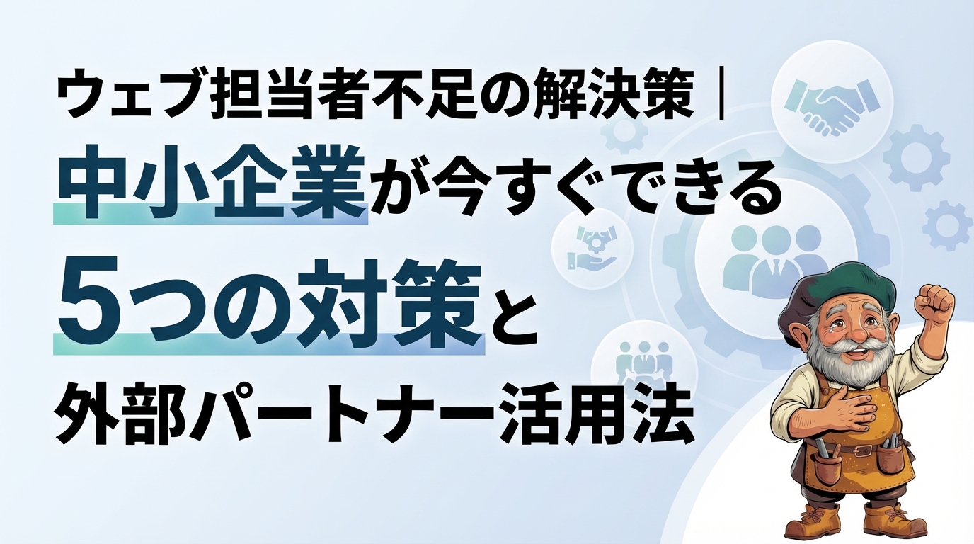 ウェブ担当者不足の解決策|中小企業が今すぐできる5つの対策と外部パートナー活用法