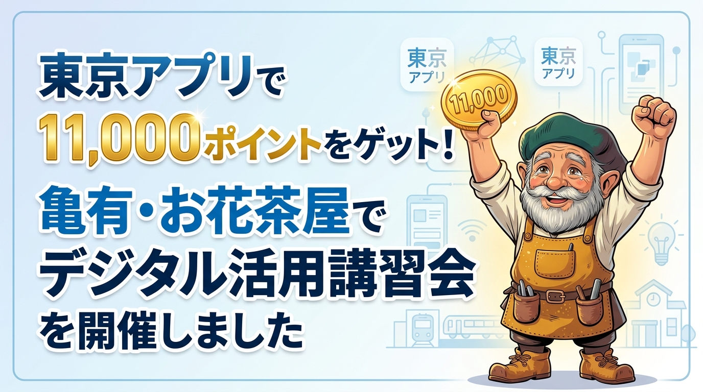 東京アプリで11,000ポイントをゲット！亀有・お花茶屋でデジタル活用講習会を開催しました